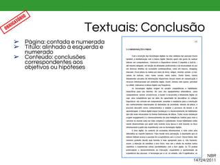 ➢ Página: contada e numerada
➢ Título: alinhado à esquerda e
numerado
➢ Conteúdo: conclusões
correspondentes aos
objetivos ou hipóteses
Textuais: ConclusãoOBRIGATÓRIO
NBR
14724/2011
 