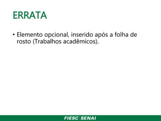 ERRATA
• Elemento opcional, inserido após a folha de
rosto (Trabalhos acadêmicos).
 