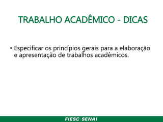 TRABALHO ACADÊMICO - DICAS
• Especificar os princípios gerais para a elaboração
e apresentação de trabalhos acadêmicos.
 
