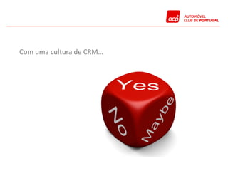 Com uma cultura de CRM…
 