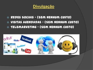 Divulgação

   Redes Sociais – (Sem nenhum custo)
   Visitas Agendadas – (Sem nenhum custo)
   Telemarketing – (Sem nenhum custo)
 