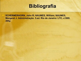 Bibliografia
   SCHERMERHORN, John R; NAUMES, William; NAUMES,
    Margaret J. Administração. 5.ed. Rio de Janeiro: LTC, c1999.
    395p
 