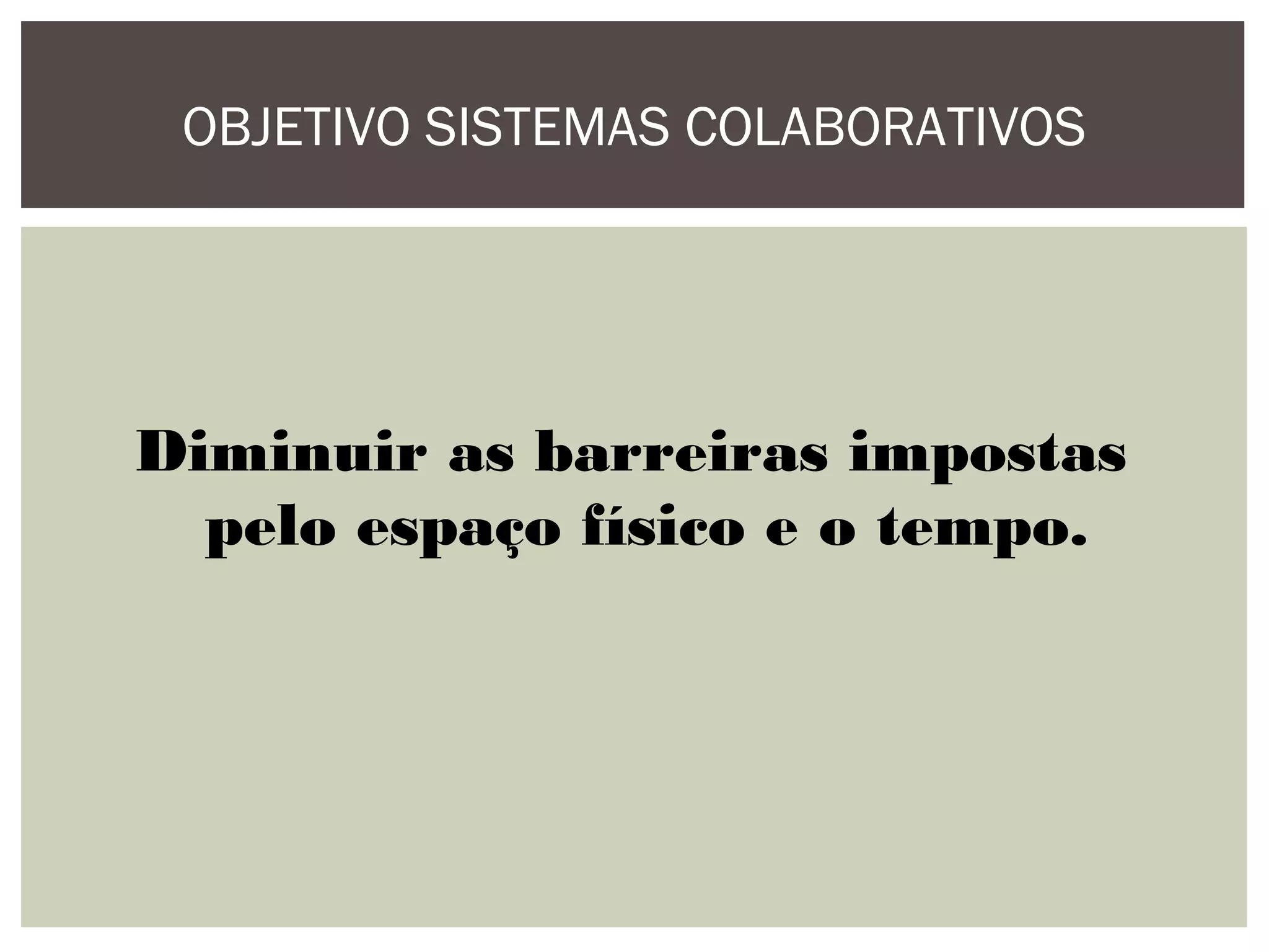 OBJETIVO SISTEMAS COLABORATIVOS

Diminuir as barreiras impostas
pelo espaço físico e o tempo.

 