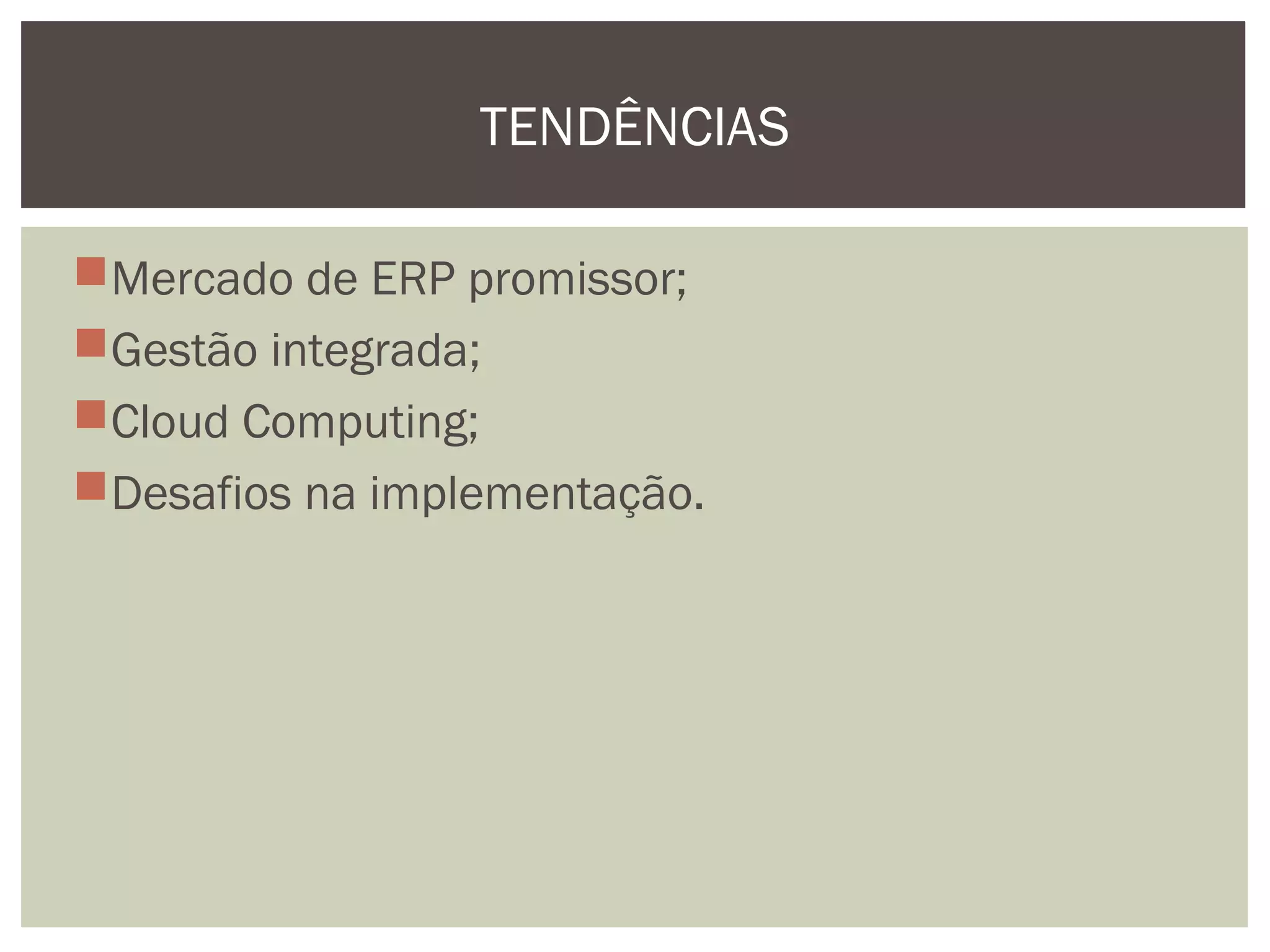 TENDÊNCIAS
Mercado de ERP promissor;
Gestão integrada;
Cloud Computing;
Desafios na implementação.

 