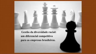 dd
Gestão da diversidade racial:
um diferencial competitivo
para as empresas brasileiras.
 