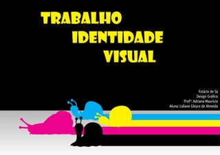 Trabalho
Identidade
Visual
Estácio de Sá
Design Gráﬁco
Profª: Adriana Maurício
Aluna: Lidiane Gleyce de Almeida

 