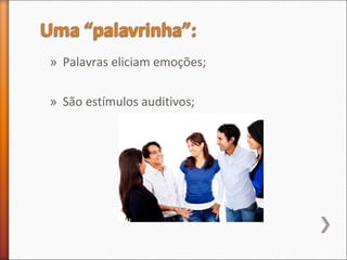 » Palavras eliciam emoções;
» São estímulos auditivos;
 