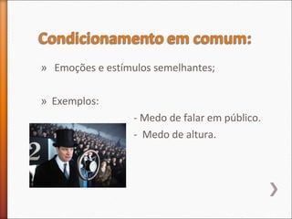 » Emoções e estímulos semelhantes;
» Exemplos:
- Medo de falar em público.
- Medo de altura.
 
