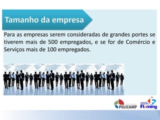 Para as empresas serem consideradas de grandes portes se
tiverem mais de 500 empregados, e se for de Comércio e
Serviços mais de 100 empregados.
 