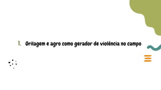 1. Grilagem e agro como gerador de violência no campo
 