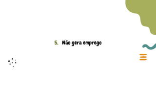 5. Não gera emprego
 