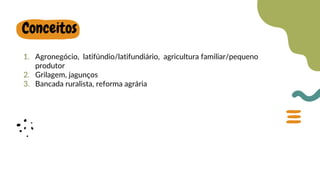 1. Agronegócio, latifúndio/latifundiário, agricultura familiar/pequeno
produtor
2. Grilagem, jagunços
3. Bancada ruralista, reforma agrária
Conceitos
 