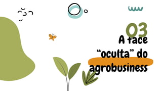 A face
“oculta” do
agrobusiness
03
 