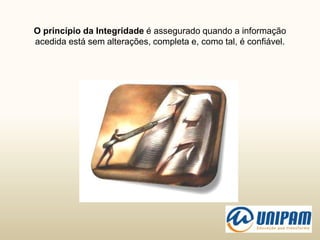 O princípio da Integridade é assegurado quando a informação
acedida está sem alterações, completa e, como tal, é confiável.
 