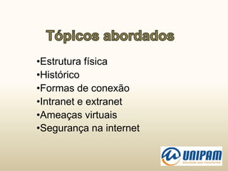 •Estrutura física
•Histórico
•Formas de conexão
•Intranet e extranet
•Ameaças virtuais
•Segurança na internet
 
