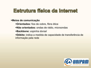 Meios de comunicação
Orientados: fios de cobre, fibra ótica
Não orientados: ondas de rádio, microondas
Backbone: espinha dorsal
Débito: indica a medida de capacidade de transferência de
informação pela rede
 