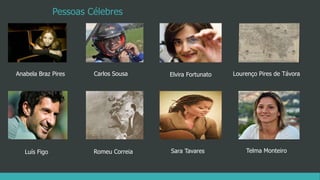 Pessoas Célebres
Anabela Braz Pires Carlos Sousa Elvira Fortunato Lourenço Pires de Távora
Luís Figo Romeu Correia Sara Tavares Telma Monteiro
 
