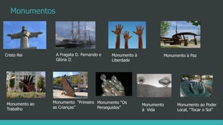 A Fragata D. Fernando e
Glória II
Cristo Rei Monumento à
Liberdade
Monumento à Paz
Monumento "Primeiro
as Crianças”
Monumento ao
Trabalho
Monumento “Os
Perseguidos”
Monumento
à Vida
Monumento ao Poder
Local, "Tocar o Sol”
Monumentos
 