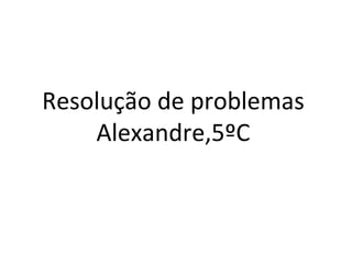 Resolução de problemas Alexandre,5ºC 