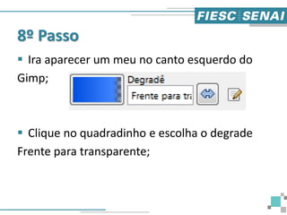 8º Passo
 Ira aparecer um meu no canto esquerdo do
Gimp;
 Clique no quadradinho e escolha o degrade
Frente para transparente;
 