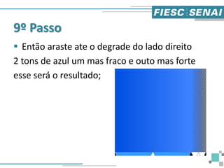 9º Passo
 Então araste ate o degrade do lado direito
2 tons de azul um mas fraco e outo mas forte
esse será o resultado;
 