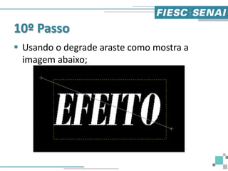 10º Passo
 Usando o degrade araste como mostra a
imagem abaixo;
 