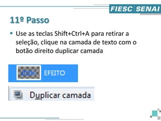 11º Passo
 Use as teclas Shift+Ctrl+A para retirar a
seleção, clique na camada de texto com o
botão direito duplicar camada
 