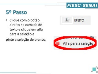 5º Passo
• Clique com o botão
direito na camada de
texto e clique em alfa
para a seleção e
pinte a seleção de branco;
 