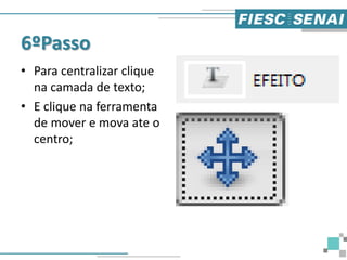 6ºPasso
• Para centralizar clique
na camada de texto;
• E clique na ferramenta
de mover e mova ate o
centro;
 