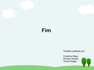 Fim
Trabalho realizado por:
Frederico Rego
Ricardo Oliveira
Tomás Espiga
 