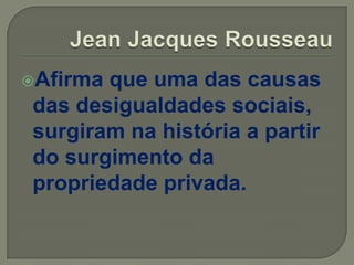 Afirma que uma das causas
das desigualdades sociais,
surgiram na história a partir
do surgimento da
propriedade privada.
 