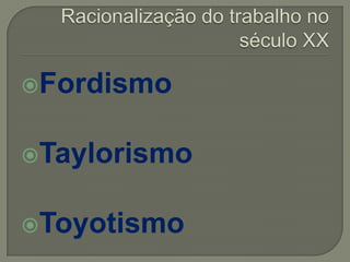 Fordismo
Taylorismo
Toyotismo
 