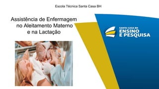 Assistência de Enfermagem
no Aleitamento Materno
e na Lactação
Escola Técnica Santa Casa BH
 