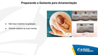 Preparando a Gestante para Amamentação
● Não fazer ordenha na gestação ;
● Orientar explorar as suas mamas
 