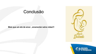 Conclusão
Mais que um ato de amor , amamentar salva vidas!!!
 