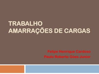 TRABALHO
AMARRAÇÕES DE CARGAS

Felipe Henrique Cardoso
Paulo Roberto Góes Junior

 