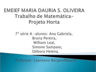 7ª série A -alunos: Ana Gabriela,
          Bruna Pereira,
           William Leal,
          Simone Sampaio,
          Débora Helena.

Professor: Laureano Borges(Mauro)
 