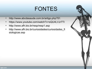 FONTES 
• http://www.abcdasaude.com.br/artigo.php?51 
• https://www.youtube.com/watch?v=sQU4LVJr7TI 
• http://www.afh.bio.br/resp/resp1.asp 
• http://www.afh.bio.br/curiosidades/curiosidades_fi 
siologicas.asp 
