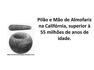 Pilão e Mão de Almofariz
na Califórnia, superior à
55 milhões de anos de
idade.
 