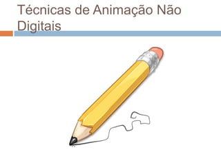 Técnicas de Animação Não
Digitais
 
