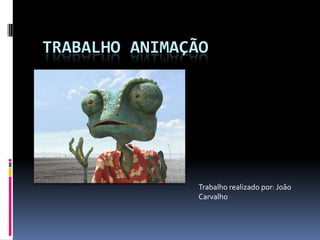 TRABALHO ANIMAÇÃO
Trabalho realizado por: João
Carvalho
 