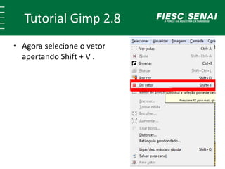 Tutorial Gimp 2.8 
• Agora selecione o vetor 
apertando Shift + V . 
 