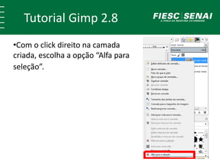 Tutorial Gimp 2.8 
•Com o click direito na camada 
criada, escolha a opção “Alfa para 
seleção”. 
 