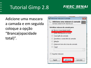 Tutorial Gimp 2.8 
Adicione uma mascara 
a camada e em seguida 
coloque a opção 
“Branca(opacidade 
total)”. 
 