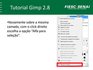 Tutorial Gimp 2.8 
•Novamente sobre a mesma 
camada, com o click direito 
escolha a opção “Alfa para 
seleção”. 
 