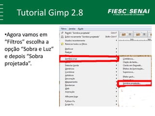 Tutorial Gimp 2.8 
•Agora vamos em 
“Filtros” escolha a 
opção “Sobra e Luz” 
e depois “Sobra 
projetada”. 
 