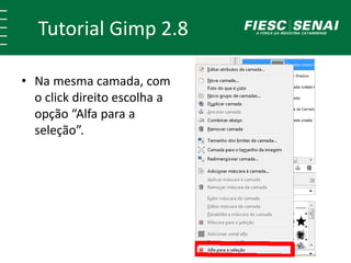 Tutorial Gimp 2.8 
• Na mesma camada, com 
o click direito escolha a 
opção “Alfa para a 
seleção”. 
 