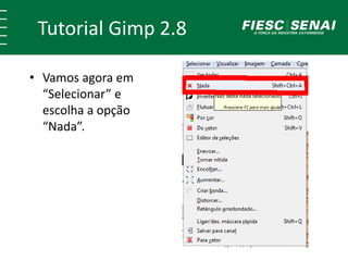 Tutorial Gimp 2.8 
• Vamos agora em 
“Selecionar” e 
escolha a opção 
“Nada”. 
 