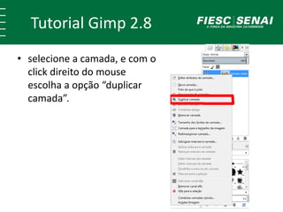 Tutorial Gimp 2.8 
• selecione a camada, e com o 
click direito do mouse 
escolha a opção “duplicar 
camada”. 
 
