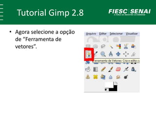 Tutorial Gimp 2.8 
• Agora selecione a opção 
de “Ferramenta de 
vetores”. 
 